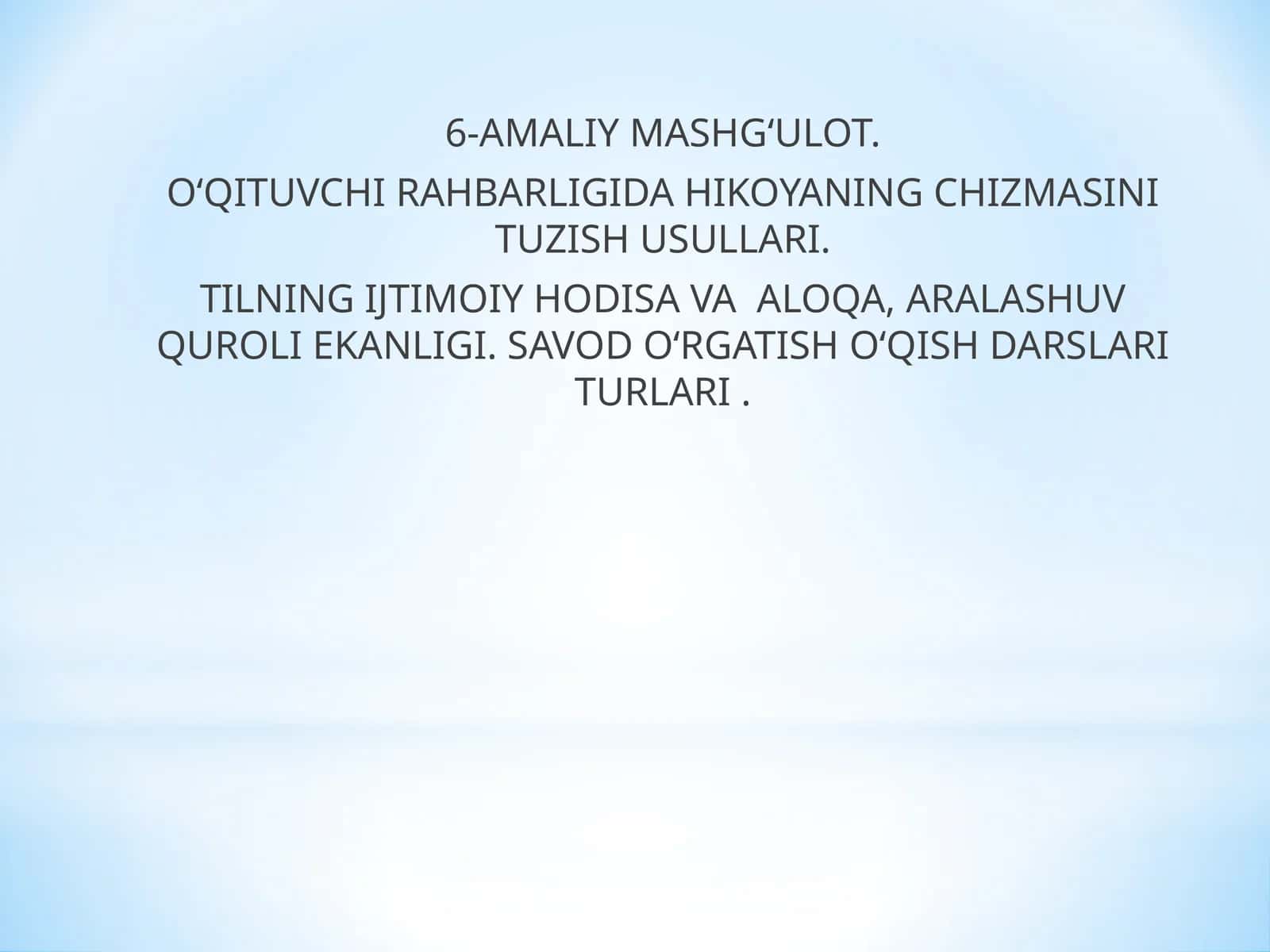 O‘QITUVCHI RAHBARLIGIDA HIKOYANING CHIZMASINI TUZISH USULLARI. TILNING IJTIMOIY HODISA VA ALOQA, ARALASHUV QUROLI EKANLIGI. SAVOD O‘RGATISH O‘QISH DARSLARI TURLARI