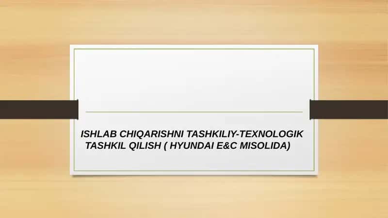 Ishlab chiqarishni tashkiliy-texnologik tashkil qilish ( HYUNDAI E&C Misolida)