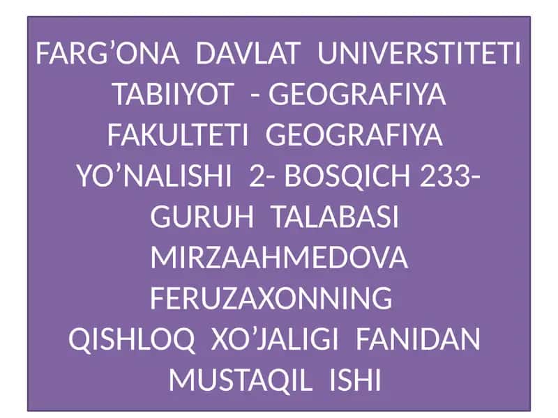 FARG’ONA DAVLAT UNIVERSTITETI TABIIYOT - GEOGRAFIYA FAKULTETI GEOGRAFIYA YO’NALISHI 2- BOSQICH 233- GURUH TALABASI MIRZAAHMEDOVA FERUZAXONNINGQISHLOQ XO’JALIGI FANIDAN MUSTAQIL ISHI