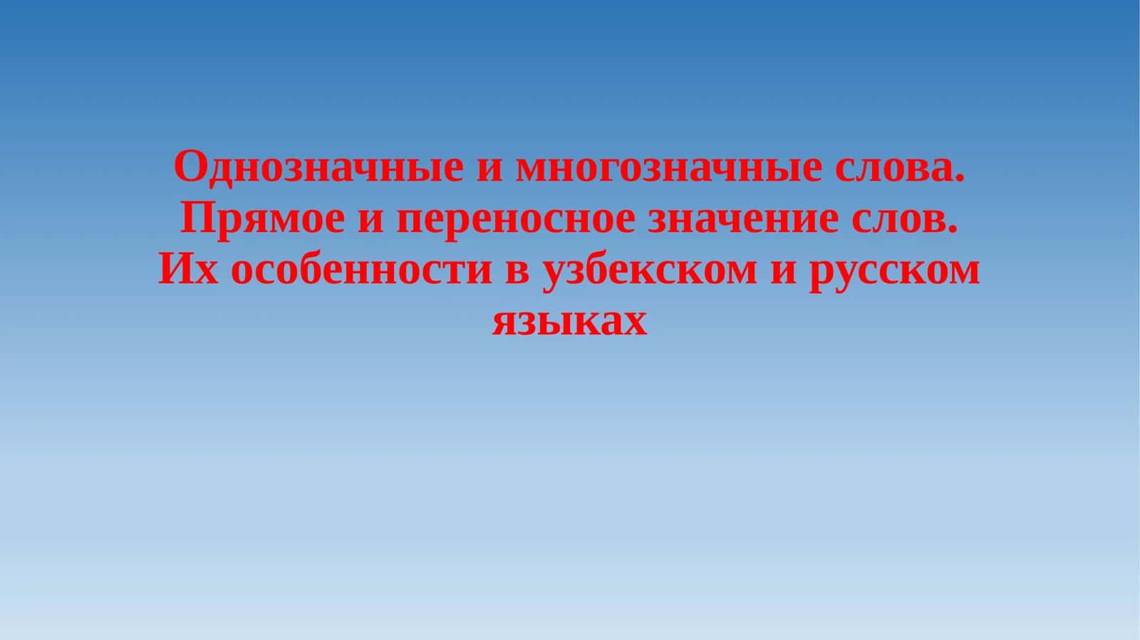 Однозначные и многозначные слова.Прямое и переносное значение слов.Их особенности в узбекском и русском языках
