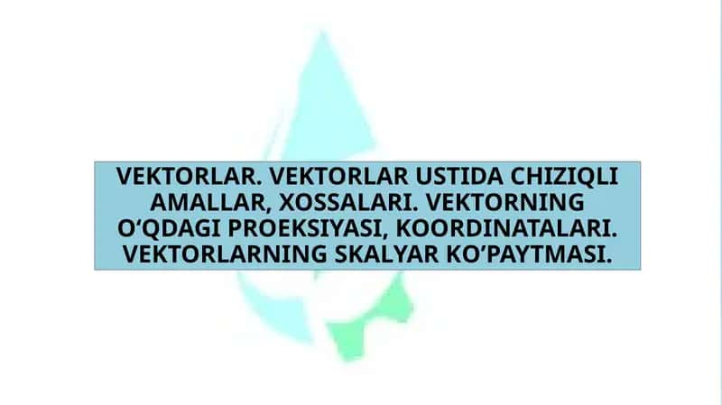 VEKTORLAR. VEKTORLAR USTIDA CHIZIQLI AMALLAR, XOSSALARI. VEKTORNING O‘QDAGI PROEKSIYASI, KOORDINATALARI. VEKTORLARNING SKALYAR KO’PAYTMASI.