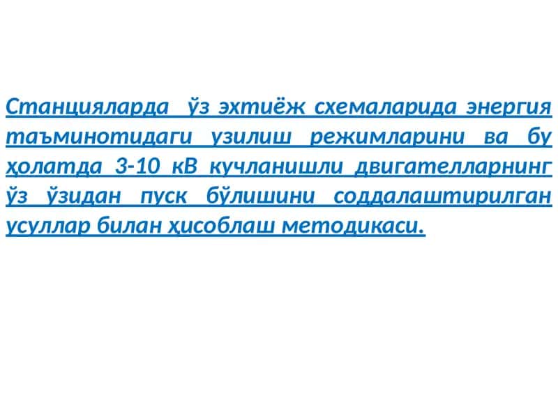 Станцияларда ўз эхтиёж схемаларида энергия таъминотидаги узилиш режимларини ва бу ҳолатда 3-10 кВ кучланишли двигателларнинг ўз ўзидан пуск бўлишини соддалаштирилган усуллар билан ҳисоблаш методикаси