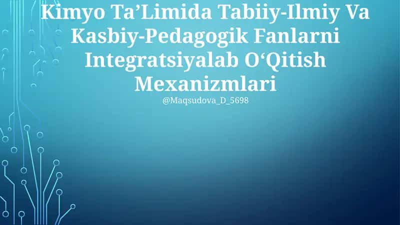 Kimyo Ta’Limida Tabiiy-Ilmiy Va Kasbiy-Pedagogik Fanlarni Integratsiyalab O‘Qitish Mexanizmlari