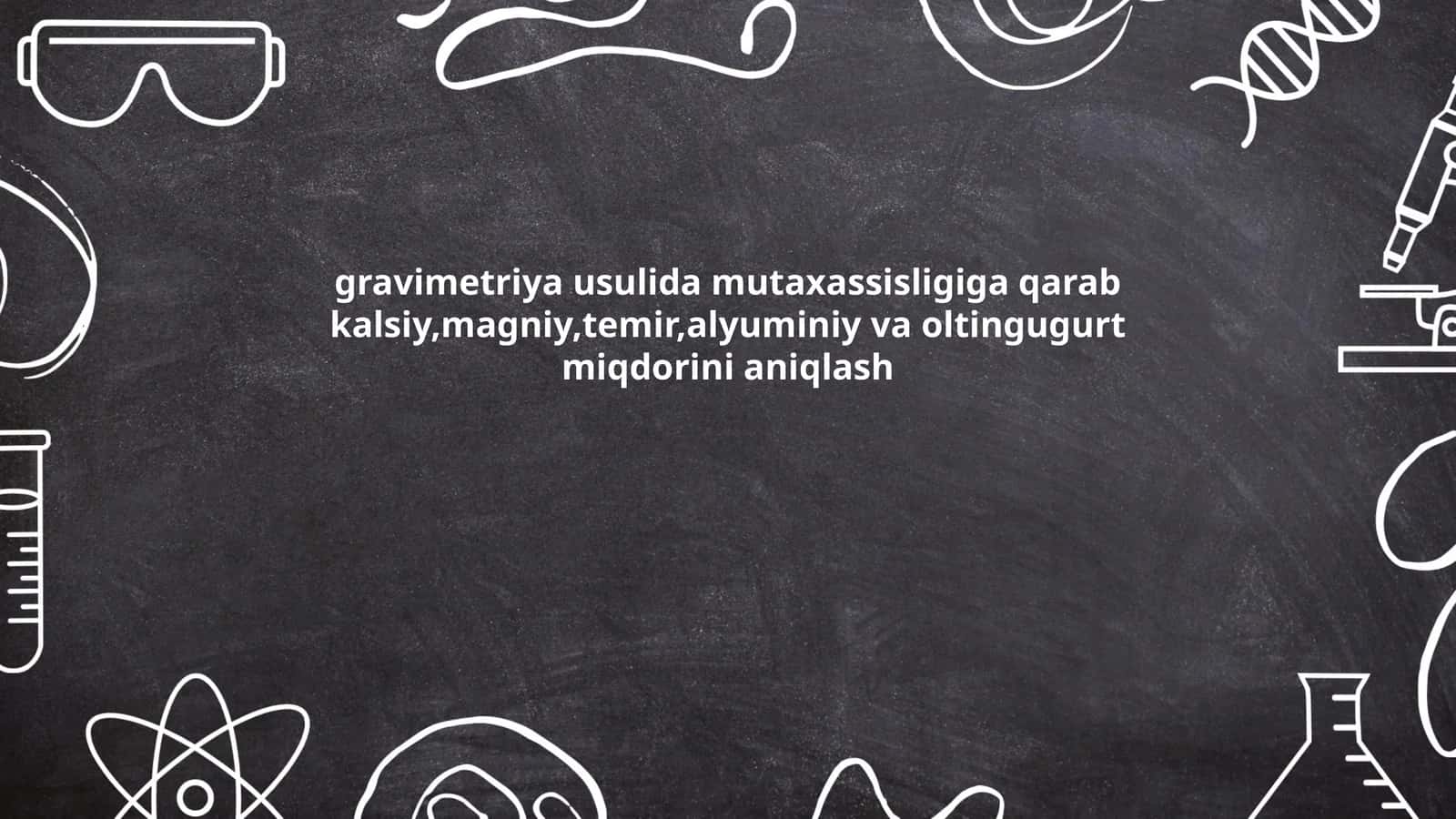 gravimetriya usulida mutaxassisligiga qarab kalsiy,magniy,temir,alyuminiy va oltingugurt miqdorini aniqlash