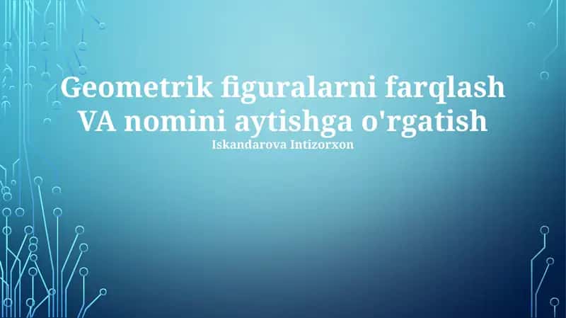 Geometrik figuralarni farqlash VA nomini aytishga o'rgatish