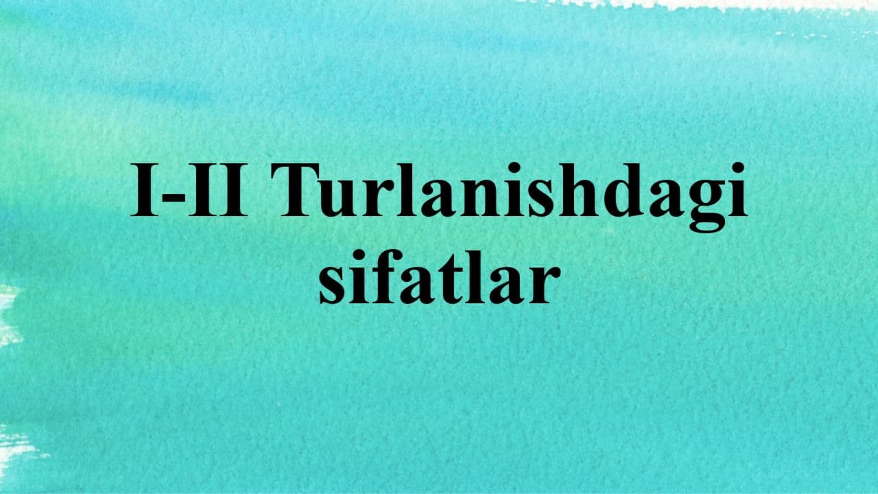 I-II Turlanishdagi sifatlar