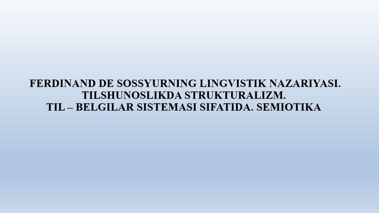 FERDINAND DE SOSSYURNING LINGVISTIK NAZARIYASI. TILSHUNOSLIKDA STRUKTURALIZM. TIL – BELGILAR SISTEMASI SIFATIDA. SEMIOTIKA