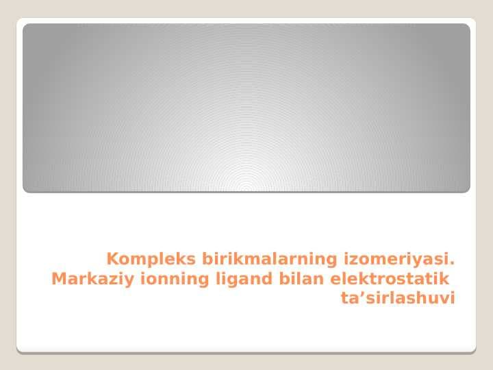 Kompleks birikmalarning izomeriyasi. Markaziy ionning ligand bilan elektrostatik  ta’sirlashuvi