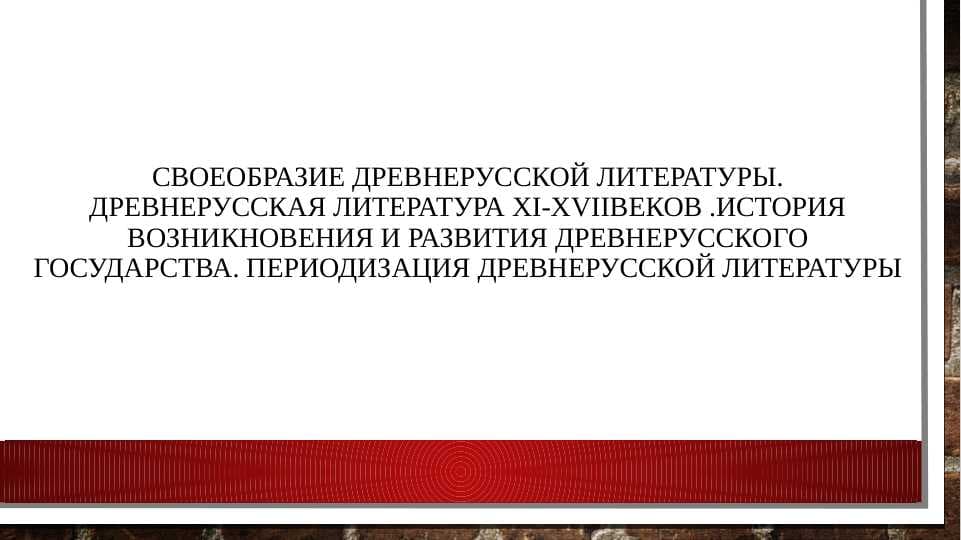 Своеобразие древнерусской литературы. Древнерусская литература XI-XVIIвеков .История возникновения и развития древнерусского государства. Периодизация древнерусской литературы