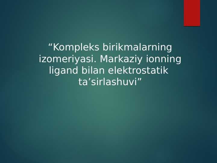 Kompleks birikmalarning izomeriyasi. Markaziy ionning ligand bilan elektrostatik  taʼsirlashuvi
