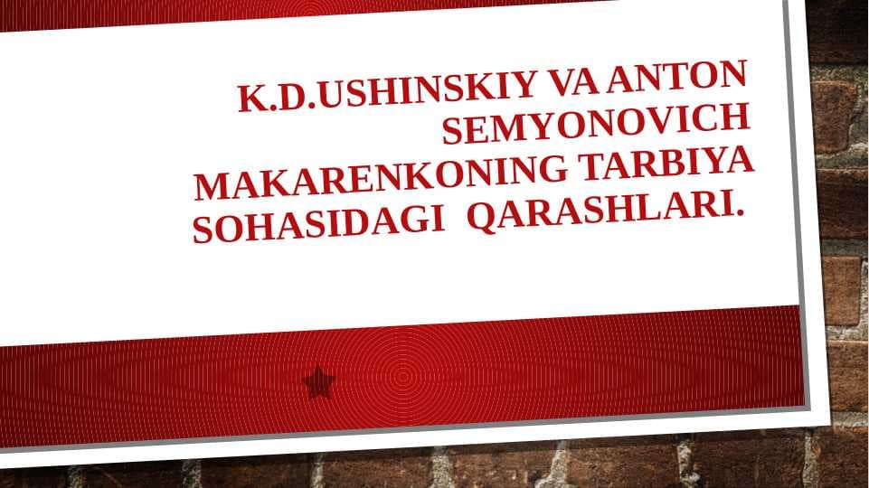 K.D.Ushinskiy va Anton Semyonovich Makarenkoning tarbiya sohasidagi  qarashlari.