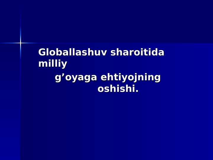 Globallashuv sharoitida milliy g’oyaga ehtiyojning oshishi.
