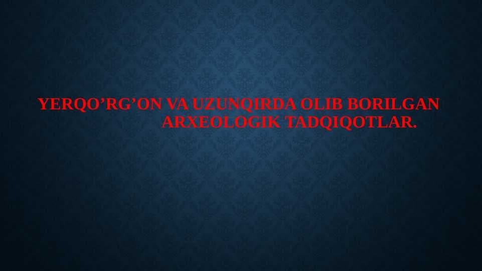 Arxeologiya fanidan prezentatsiya Yerqo‘rg‘on va Uzunqirda olib borilgan arxeologik tadqiqotlar