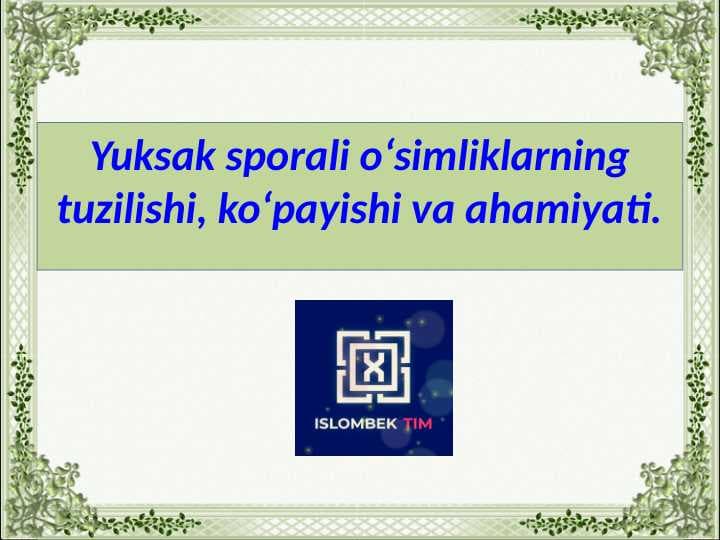 Yuksak sporali o‘simliklarning tuzilishi, ko‘payishi va ahamiyati.