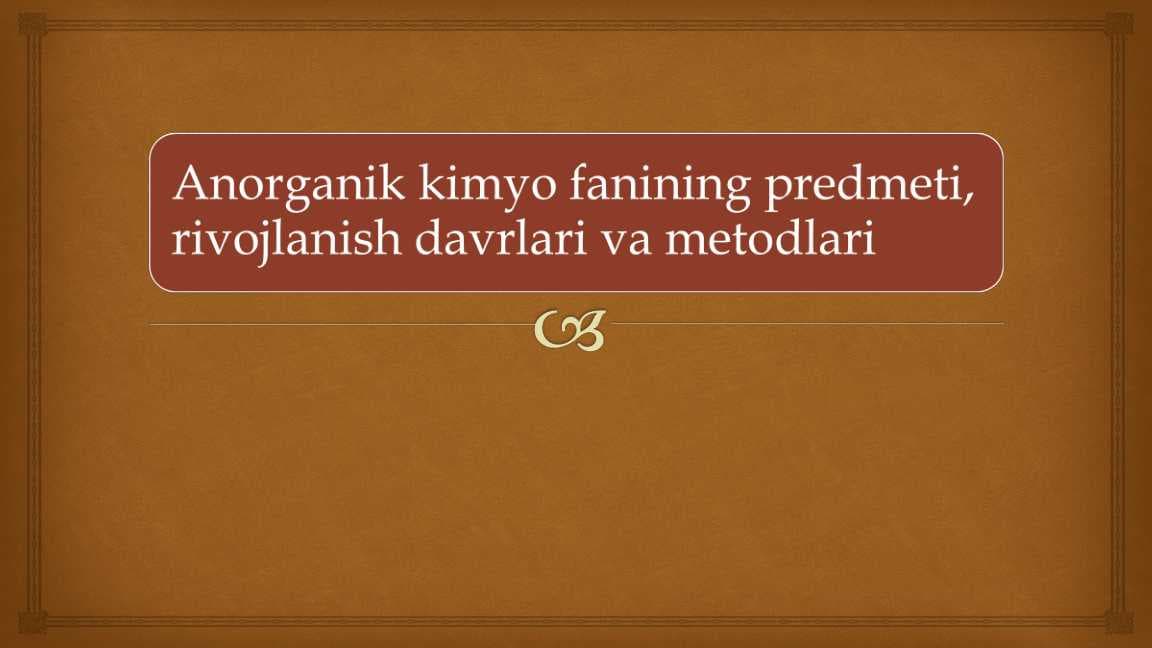 Anorganik kimyo fanining predmeti, rivojlanish davrlari va metodlari