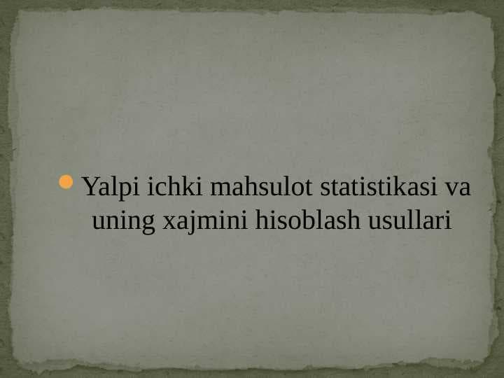 Yalpi ichki mahsulot statistikasi va uning xajmini hisoblash usullari