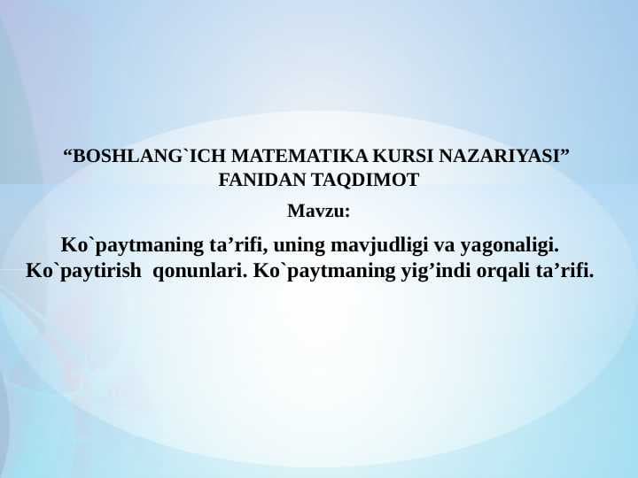 Ko`paytmaning ta’rifi, uning mavjudligi va yagonaligi. Ko`paytirish  qonunlari. Ko`paytmaning yig’indi orqali ta’rifi.