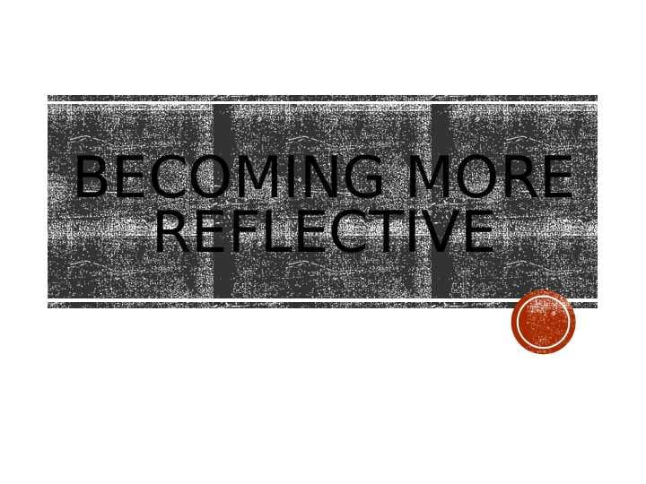 Becoming more reflective