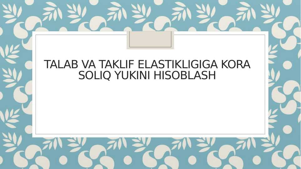 Talab va taklif elastikligiga kora soliq yukini hisoblash