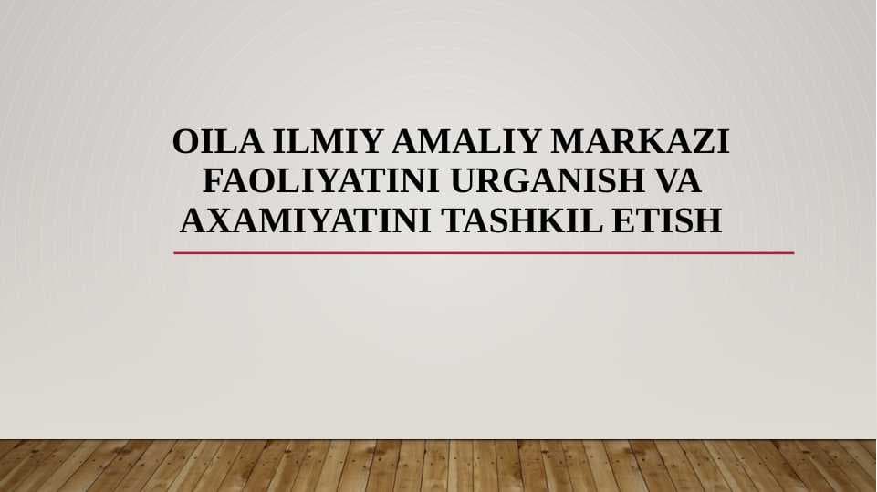 Oila ilmiy amaliy markazi faoliyatini urganish va axamiyatini tashkil etish