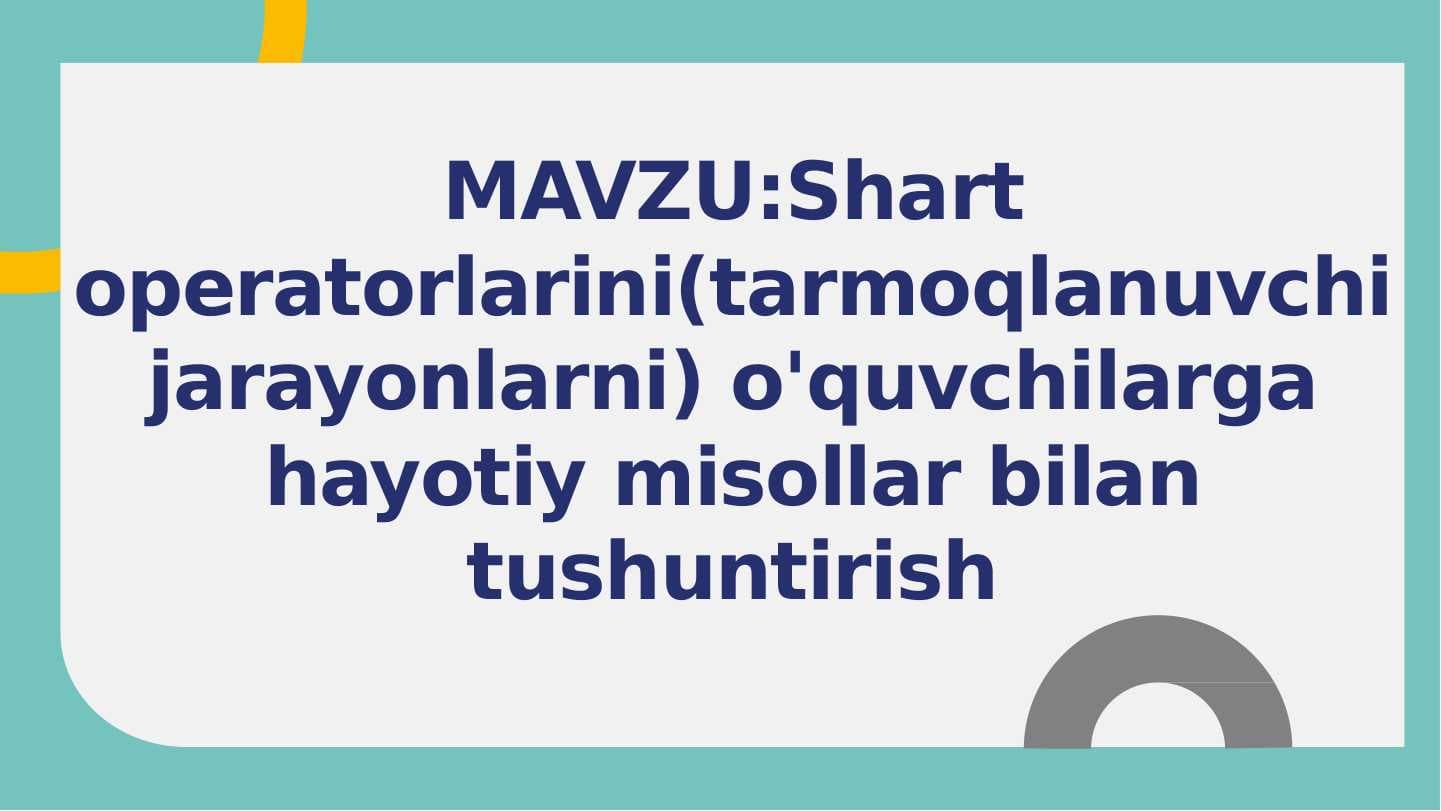 Shart operatorlarini(tarmoqlanuvchi jarayonlarni) o'quvchilarga hayotiy misollar bilan tushuntirish