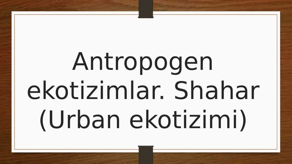 Antropogen ekotizimlar. Shahar (Urban ekotizimi)