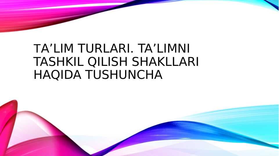 TA’LIM TURLARI. TA’LIMNI  TASHKIL QILISH SHAKLLARI HAQIDA TUSHUNCHA