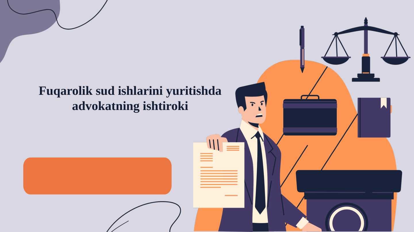 Fuqarolik sud ishlarini yuritishda advokatning ishtiroki