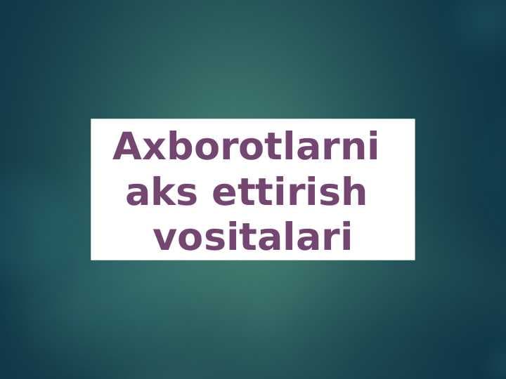 Mavzu: Axborotlarni 
aks ettirish vositalari