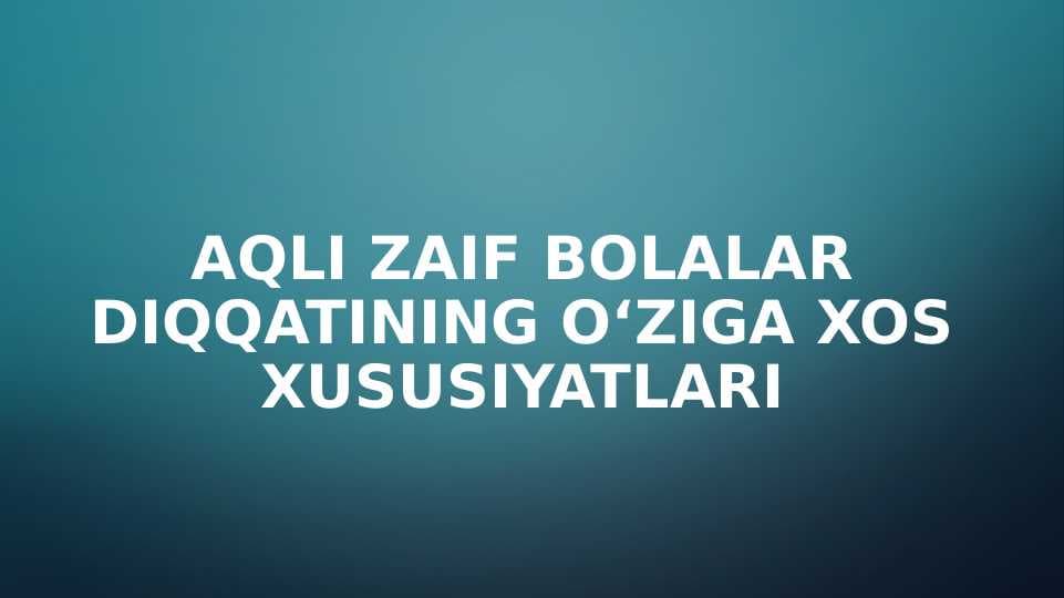 Aqli zaif bolalar diqqatining о‘ziga xos xususiyatlari