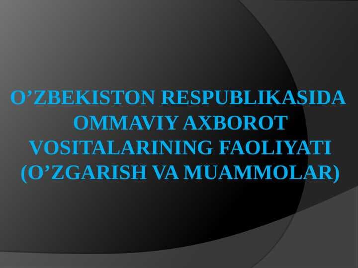 O’zbekiston Respublikasida ommaviy axborot vositalarining faoliyati (O’zgarish va muammolar)