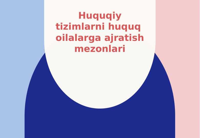 Huquqiy tizimlarni huquq  oilalarga ajratish mezonlari
