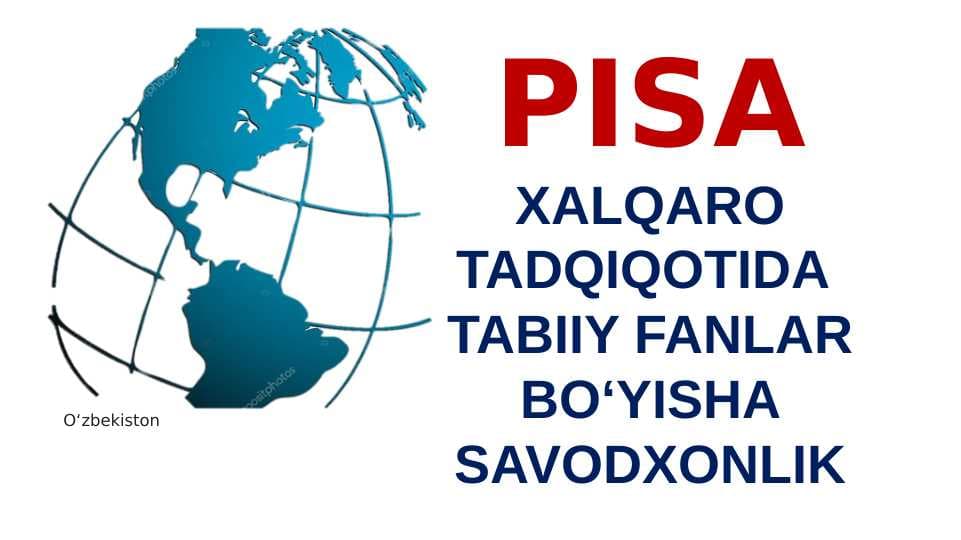 PISA XALQARO TADQIQOTIDA  TABIIY FANLAR BO‘YISHA SAVODXONLIK