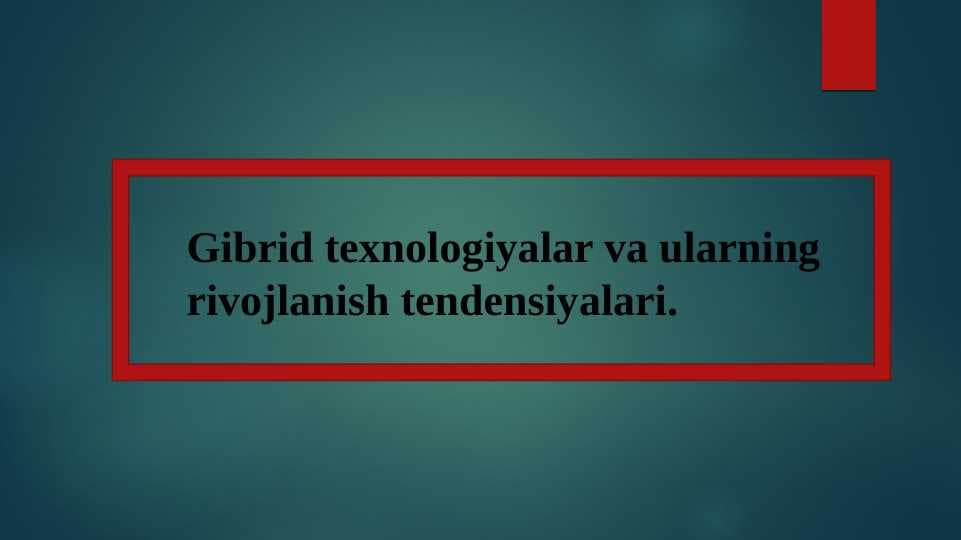 Gibrid texnologiyalar va ularning rivojlanish tendensiyalari.
