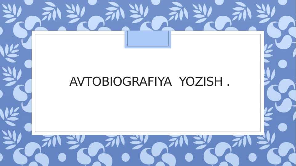 Avtobiografiya haqida tushuncha .Avtobiografiya yozishning o`ziga xosligi.