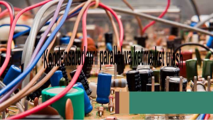 Kondensatorlarni parallel va ketma-ket ulash