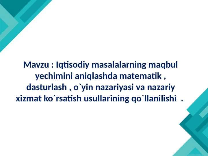 Iqtisodiy masalalarning maqbul yechimini aniqlashda matematik , dasturlash , o`yin nazariyasi va nazariy xizmat ko`rsatish usullarining qo`llanilishi
