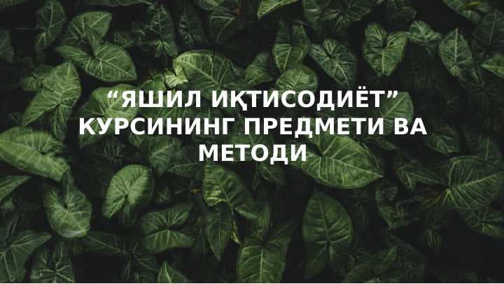 ЯШИЛ ИҚТИСОДИЁТ” КУРСИНИНГ ПРЕДМЕТИ ВА МЕТОДИ