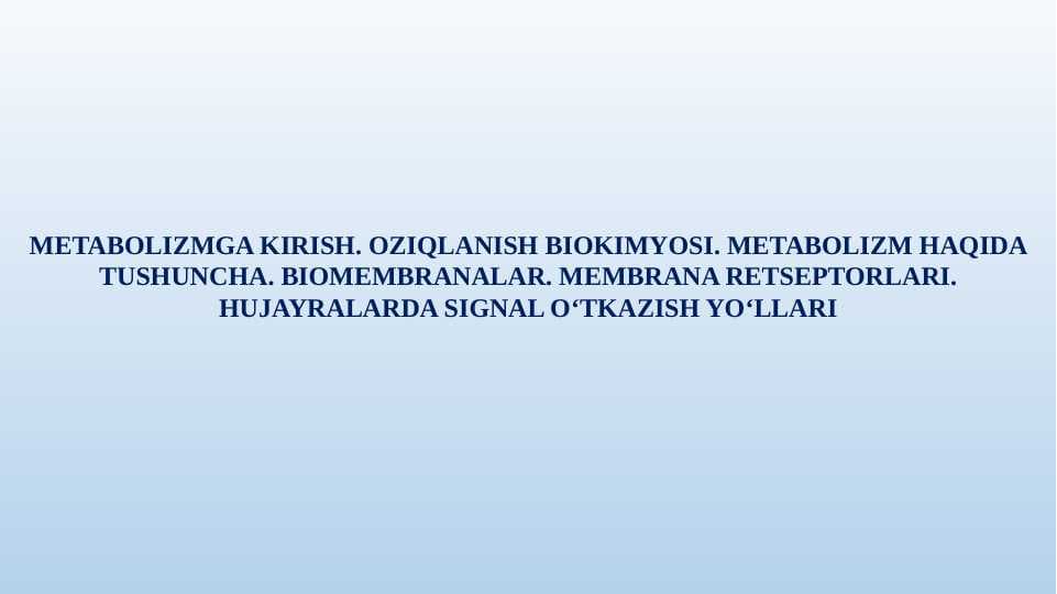 Metabolizmga kirish. Oziqlanish biokimyosi. Metabolizm haqida tushuncha. Biomembranalar. Membrana retseptorlari. Hujayralarda signal oʻtkazish yoʻllari