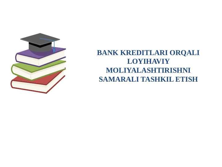 BANK KREDITLARI ORQALI LOYIHAVIY MOLIYALASHTIRISHNI SAMARALI TASHKIL ETISH