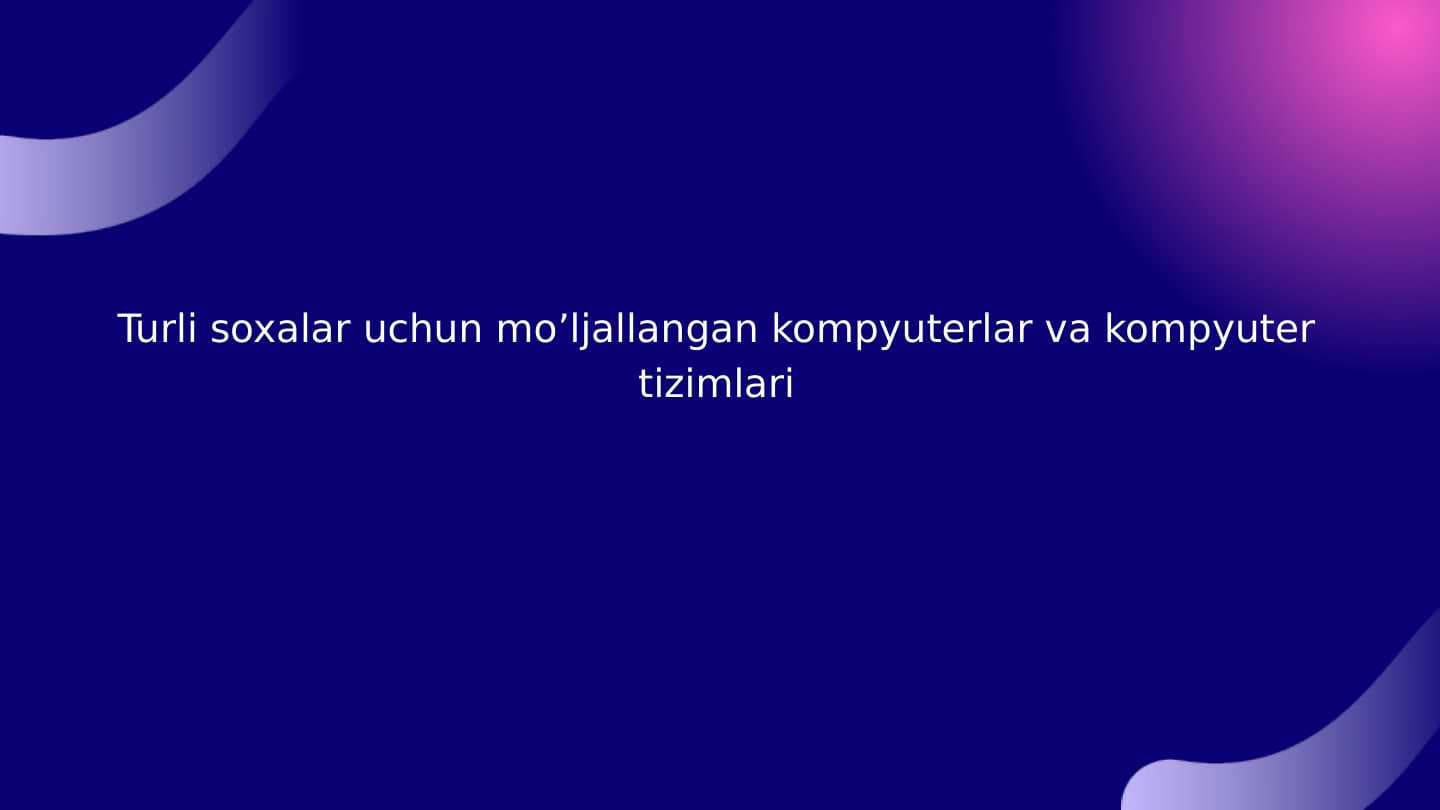 Turli soxalar uchun mo’ljallangan kompyuterlar va kompyuter tizimlari