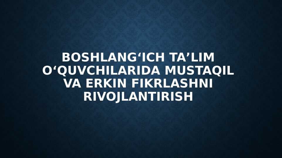 Boshlangʻich taʼlim oʻquvchilarida mustaqil va erkin fikrlashni rivojlantirish