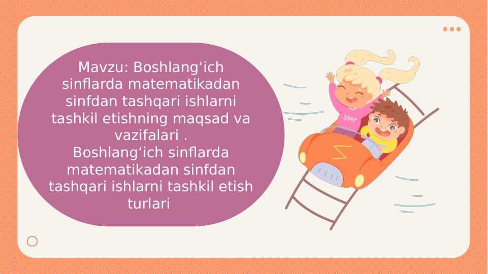 Mavzu: Boshlang‘ich sinflarda matematikadan sinfdan tashqari ishlarni tashkil etishning maqsad va vazifalari .Boshlang‘ich sinflarda matematikadan sinfdan tashqari ishlarni tashkil etish turlari