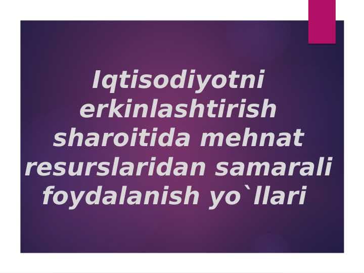 Iqtisodiyotni erkinlashtirish sharoitida mehnat resurslaridan samarali foydalanish yo`llari