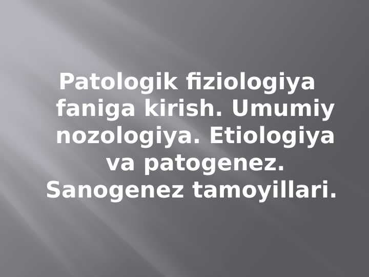 Patologik fiziologiya faniga kirish. Umumiy nozologiya. Etiologiya va patogenez. Sanogenez tamoyillari