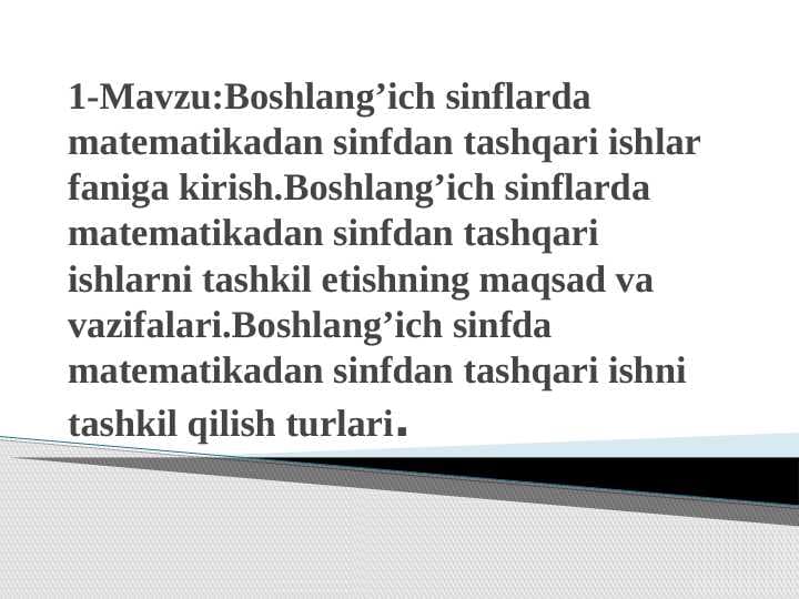 Boshlang’ich sinflarda matematikadan sinfdan tashqari ishlar faniga kirish.Boshlang’ich sinflarda matematikadan sinfdan tashqari ishlarni tashkil etishning maqsad va vazifalari.Boshlang’ich sinfda matematikadan sinfdan tashqari ishni tashkil qilish turlari.