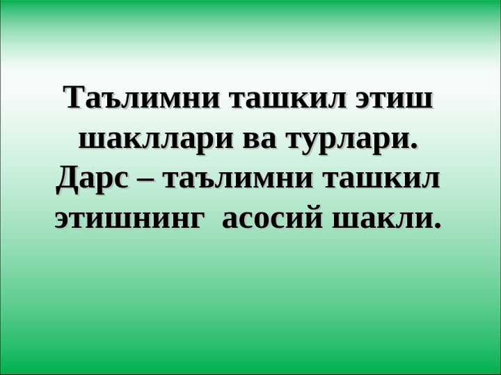 Таълимни ташкил этиш шакллари ва турлари. Дарс – таълимни ташкил этишнинг  асосий шакли