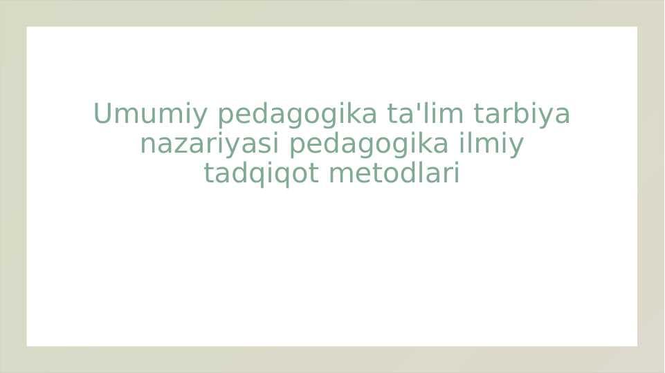 Umumiy pedagogika ta'lim tarbiya nazariyasi pedagogika ilmiy tadqiqot metodlari