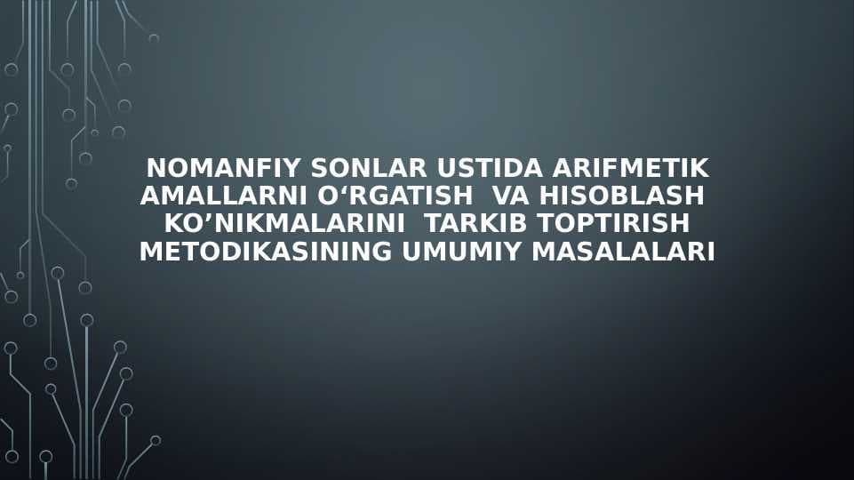Nomanfiy sonlar ustida arifmеtik amallarni o‘rgatish  va hisoblash  ko’nikmalarini  tarkib toptirish mеtodikasining umumiy masalalari
