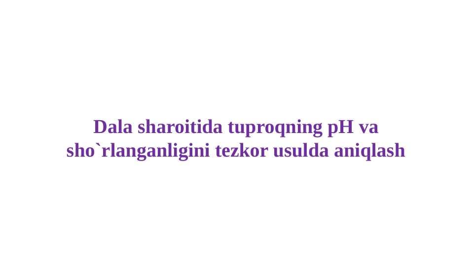 Dala sharoitida tuproqning pH va sho`rlanganligini tezkor usulda aniqlash